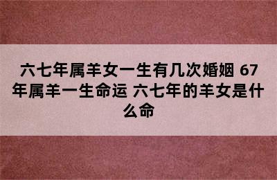 六七年属羊女一生有几次婚姻 67年属羊一生命运 六七年的羊女是什么命